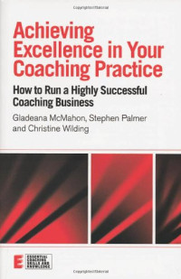 Gladeana Mcmahon, Stephen Palmer, Christine Wilding — Achieving Excellence in your Coaching Practice: How to Run a Highly Successful Coaching Buisness (Essential Coaching Skills & Knowledge)