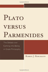 Robert J. Roecklein — Plato versus Parmenides: The Debate over Coming-into-Being in Greek Philosophy