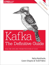 Neha Narkhede, Gwen Shapira, Todd Palino — Kafka: The Definitive Guide: Real-Time Data and Stream Processing at Scale