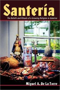 Miguel A. De La Torre — Santeria: The Beliefs and Rituals of a Growing Religion in America