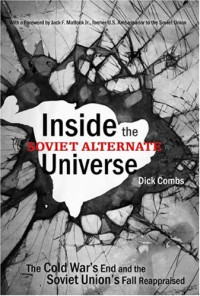 Dick Combs — Inside the Soviet Alternate Universe - The Cold War's End and the Soviet Union's Fall Reappraised