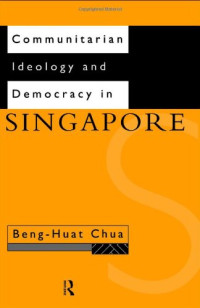 Beng-Huat Chua — Communitarian Ideology and Democracy in Singapore (Politics in Asia)