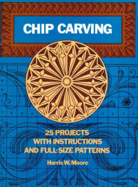 Harris Moore — Chip Carving - 25 Projects With Instructions and Full-Size Patterns