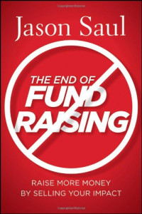 Jason Saul — The End of Fundraising: Raise More Money by Selling Your Impact