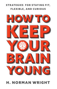 H. Norman Wright — How to Keep Your Brain Young: Strategies for Staying Fit, Flexible, and Curious
