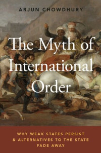 Arjun Chowdhury — The Myth of International Order: Why Weak States Persist and Alternatives to the State Fade Away