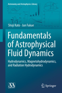 Shoji Kato, Jun Fukue — Fundamentals of Astrophysical Fluid Dynamics: Hydrodynamics, Magnetohydrodynamics, and Radiation Hydrodynamics