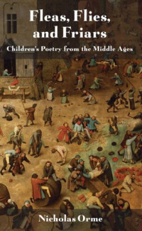 Nicholas Orme — Fleas, Flies, and Friars: Children's Poetry from the Middle Ages