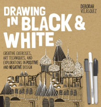 Deborah Velásquez — Drawing in Black & White: Creative Exercises, Art Techniques, and Explorations in Positive and Negative Design