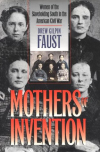 Drew Gilpin Faust — Mothers of Invention: Women of the Slaveholding South in the American Civil War (Fred W Morrison Series in Southern Studies)