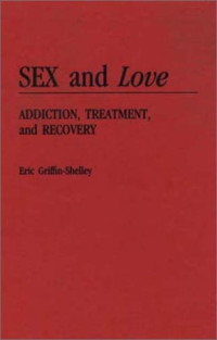 Eric Griffin-Shelley — Sex and Love: Addiction, Treatment, and Recovery