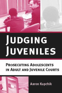 Aaron Kupchik — Judging Juveniles: Prosecuting Adolescents in Adult and Juvenile Courts
