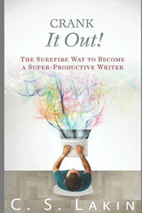C.S. Lakin — Crank It Out!: The Surefire Way to Become a Super-Productive Writer