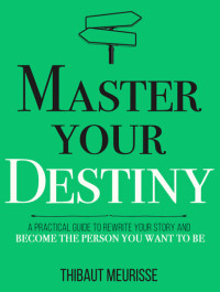 Thibaut Meurisse — Master Your Destiny: A Practical Guide to Rewrite Your Story and Become the Person You Want to Be