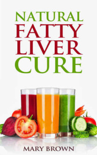 Brown, Mary — Natural Fatty Liver Cure: A Guide To Managing And Preventing This Lifestyle Condition.