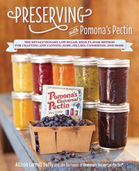 Allison Carroll Duffy — Preserving with Pomona's Pectin : The Revolutionary Low-sugar, High-flavor Method for Crafting and Canning Jams, Jelllies, Conserves, and More