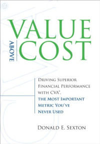 Donald E. Sexton — Value Above Cost: Driving Superior Financial Performance with CVA, the Most Important Metric You've Never Used