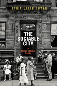 Jamin Creed Rowan — The Sociable City: An American Intellectual Tradition (The Arts and Intellectual Life in Modern America)