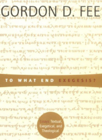 Fee Gordon D. — To What End Exegesis?: Essays Textual, Exegetical, and Theological