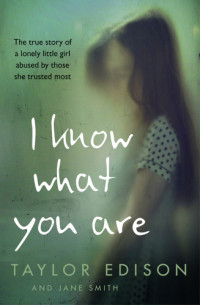 Taylor Edison, Jane Smith — I Know What You Are: The true story of a lonely little girl abused by those she trusted most