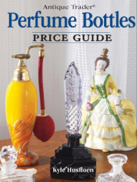 Husfloen, Kyle;Dolnick, Penny — Antique Trader Perfume Bottles Price Guide