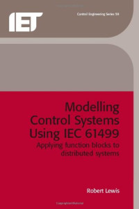 R. W. Lewis — Modelling Control Systems Using Iec 61499: Applying Function Blocks to Distributed Systems (IEE Control Series, 59)