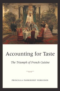 Priscilla Parkhurst Ferguson — Accounting for Taste: The Triumph of French Cuisine