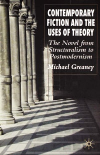 Michael Greaney — Contemporary Fiction and the Uses of Theory: The Novel from Structuralism to Postmodernism