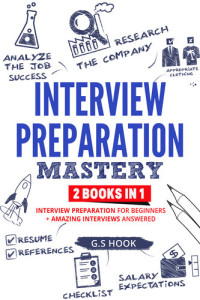 G.S Hook — Interview Preparation Mastery: 2 Books in 1: Interview Preparation for Beginners + Amazing Interviews Answered