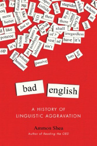 Ammon Shea — Bad English: A History of Linguistic Aggravation