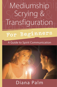 Diana Palm — Mediumship Scrying & Transfiguration for Beginners: A Guide to Spirit Communication