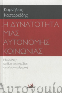 Κορνήλιος Καστοριάδης — Η δυνατότητα μιας αυτόνομης κοινωνίας: Μια διάλεξη και δύο συνεντεύξεις στη Λατινική Αμερική