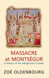 Zoe Oldenbourg — Massacre at Montsegur: A History of the Albiegensian Crusade