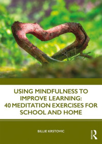 Billie Krstovic — Using Mindfulness to Improve Learning ; 40 Meditation Exercises for School and Home