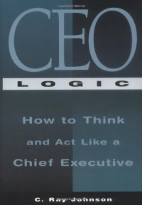 C. Ray Johnson — CEO logic - how to think and act like a chief executive