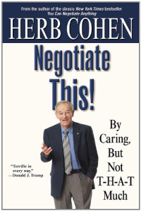 Herb Cohen — Negotiate This!: By Caring, But Not T-H-A-T Much