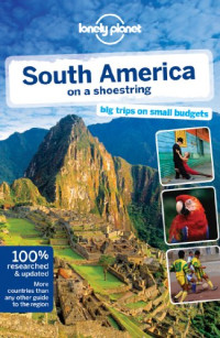Lonely Planet, Regis St Louis, Sandra Bao, Greg Benchwick, Alex Egerton, Bridget Gleeson, Beth Kohn, Carolyn McCarthy, Kevin Raub, Lucas Vidgen — South America on a shoestring : [big trips on small budgets]