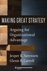 Glenn R. Carroll, Jesper B. Sørensen — Making Great Strategy: Arguing for Organizational Advantage