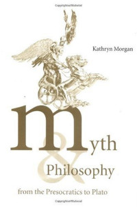 Kathryn A. Morgan — Myth and Philosophy from the Presocratics to Plato