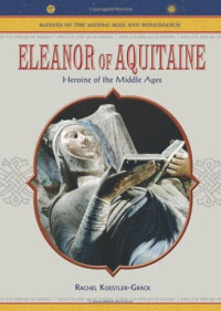 Rachel A. Koestler-Grack — Eleanor Of Aquitaine - Heroine Of The Middle Ages (Makers of the Middle Ages and Renaissance)