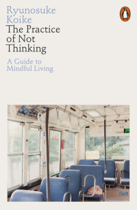 Ryunosuke Koike — The practice of not thinking : a guide to mindful living