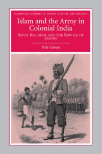 Nile Green — Islam and the Army in Colonial India - Sepoy Religion in the Service of Empire.