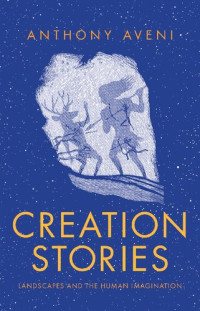 Anthony Aveni — Creation Stories: Landscapes and the Human Imagination