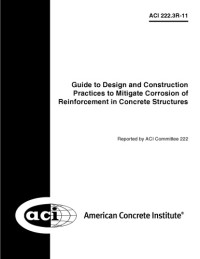 ACI Committee 222 — ACI 222.3R-11 - Guide to Design and Construction Practices to Mitigate Corrosion of Reinforcement in Concrete Structures