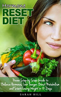 Sarah Hill — Hormone Reset Diet: Proven Step by Step Guide to Balance Hormones, Look Younger, Boost Metabolism and Lose Weight in 10 Days