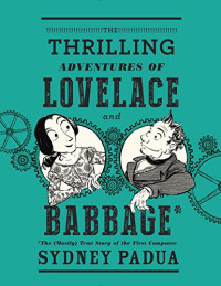 Sydney Padua — The Thrilling Adventures of Lovelace and Babbage - The (Mostly) True Story of the First Computer (2015)