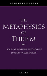 Norman Kretzmann — The Metaphysics of Theism: Aquinas's Natural Theology in Summa Contra Gentiles I Vol 1