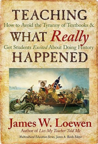 James W. Loewen — Teaching What Really Happened: How to Avoid the Tyranny of Textbooks and Get Students Excited About Doing History