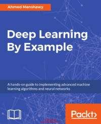 Menshawy, Ahmed — Deep Learning By Example: A hands-on guide to implementing advanced machine learning algorithms and neural networks
