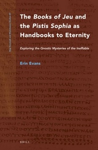 Erin Evans — The "Books of Jeu" and the "Pistis Sophia" as Handbooks to Eternity: Exploring the Gnostic Mysteries of the Ineffable